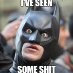 Shocked Batman | I'VE SEEN; SOME SHIT | image tagged in shocked batman | made w/ Imgflip meme maker