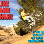 BMX Crazy Lacy | LIKE  AND  SHARE; IF  YOU  FEEL  THE  NEED  TO  GET  DOWN  ON  WHATEVER  YOU  RIDE | image tagged in bmx crazy lacy | made w/ Imgflip meme maker
