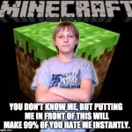 Scumbag Minecraft Kid | YOU DON'T KNOW ME, BUT PUTTING ME IN FRONT OF THIS WILL MAKE 99% OF YOU HATE ME INSTANTLY. | image tagged in scumbag minecraft kid | made w/ Imgflip meme maker