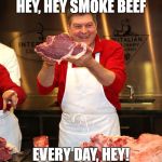 butcher 2 | HEY, HEY SMOKE BEEF; EVERY DAY, HEY! | image tagged in butcher 2 | made w/ Imgflip meme maker