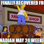 To Alcohol | I'M FINALLY RECOVERED FROM; CANADIAN MAY 24 WEEKEND | image tagged in to alcohol | made w/ Imgflip meme maker