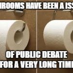 toilet paper rolls | BATHROOMS HAVE BEEN A ISSUES; OF PUBLIC DEBATE FOR A VERY LONG TIME | image tagged in toilet paper rolls | made w/ Imgflip meme maker