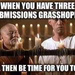 Keeping ones addiction in check | WHEN YOU HAVE THREE SUBMISSIONS GRASSHOPPER; IT WILL THEN BE TIME FOR YOU TO LEAVE | image tagged in caine and master po,memes | made w/ Imgflip meme maker
