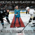 hockey | BUT,JOE,THIS IS MY PLAYOFF BEARD! UH-HUH. THAT'S CUTE,SID. | image tagged in hockey | made w/ Imgflip meme maker