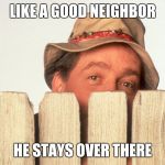 Wilson Home Improvement | LIKE A GOOD NEIGHBOR; HE STAYS OVER THERE | image tagged in wilson home improvement | made w/ Imgflip meme maker