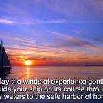 Sailboat | May the winds of experience gently guide your ship on its course through life’s waters to the safe harbor of home. | image tagged in sailboat | made w/ Imgflip meme maker