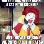 ronald mcdonalds call | YOU'RE CITING ME FOR HAVING A CAT IN THE KITCHEN ? WELL HOW ELSE CAN WE CATCH ALL THE RATS? | image tagged in ronald mcdonalds call | made w/ Imgflip meme maker