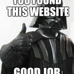 Darth Vader Thumbs Up | YOU FOUND THIS WEBSITE; GOOD JOB | image tagged in darth vader thumbs up | made w/ Imgflip meme maker