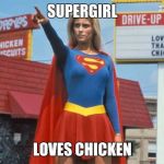 Supergirl  | SUPERGIRL; LOVES CHICKEN | image tagged in supergirl | made w/ Imgflip meme maker