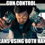 Asian with guns | GUN CONTROL... ..MEANS USING BOTH HANDS | image tagged in asian with guns | made w/ Imgflip meme maker