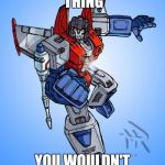 Transformers Starscream | IT'S A TRANSFORMER THING; YOU WOULDN'T UNDERSTAND IT | image tagged in transformers starscream | made w/ Imgflip meme maker
