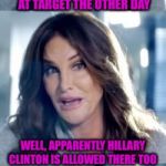 Bad Pun Caitlyn | I WAS IN THE LADIES' ROOM AT TARGET THE OTHER DAY; WELL, APPARENTLY HILLARY CLINTON IS ALLOWED THERE TOO | image tagged in bad pun caitlyn,hillary clinton,target,transgender bathroom,memes,funny | made w/ Imgflip meme maker