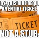 Roll of Tickets | SORRY, THIS RIDE REQUIRES AN ENTIRE TICKET, NOT A STUB. | image tagged in roll of tickets | made w/ Imgflip meme maker