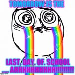 Crying of Happiness | TOMORROW IS THE; LAST. DAY. OF. SCHOOL ..... AHHHHHHHHHH!!!!!!!!! | image tagged in crying of happiness | made w/ Imgflip meme maker