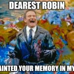 Robin Williams | DEAREST ROBIN; I'VE PAINTED YOUR MEMORY IN MY SOUL | image tagged in robin williams | made w/ Imgflip meme maker