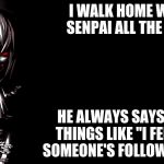Yandere | I WALK HOME WITH SENPAI ALL THE TIME; HE ALWAYS SAYS SILLY THINGS LIKE "I FEEL LIKE SOMEONE'S FOLLOWING ME" | image tagged in yandere | made w/ Imgflip meme maker