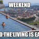Weekend | WEEKEND; AND THE LIVING IS EASY | image tagged in relax,weekend,easy,living | made w/ Imgflip meme maker
