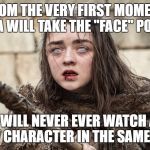 Arya Stark | FROM THE VERY FIRST MOMENT ARYA WILL TAKE THE "FACE" POWER; I WILL NEVER EVER WATCH A NEW CHARACTER IN THE SAME WAY | image tagged in arya stark | made w/ Imgflip meme maker