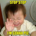 Not another one.. | STOP STOP; I'M GONNA PEE | image tagged in laughing baby | made w/ Imgflip meme maker