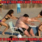 I would buy that brand of folding chair anytime. | I LOOK AT THIS AND I KEEP THINKING; THAT IS ONE WELL BUILT FOLDING CHAIR | image tagged in women helping fat guy,memes,day at the beach,funny,time to diet | made w/ Imgflip meme maker