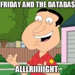 Quagmire Approves | IT'S FRIDAY AND THE DATABASE IS; ALLLRIIIIIGHT. | image tagged in quagmire approves | made w/ Imgflip meme maker