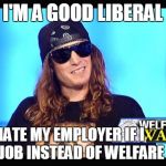 Welfare surfer | I'M A GOOD LIBERAL; I'D HATE MY EMPLOYER IF I HAD A JOB INSTEAD OF WELFARE | image tagged in welfare surfer,memes | made w/ Imgflip meme maker