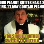 Conspiracy priest | IF YOUR PEANUT BUTTER HAS A SIGN SAYING "IT MAY CONTAIN PEANUTS"; YOU SHOULD RATHER SWITCH TO NUTELLA | image tagged in conspiracy priest,memes,peanut butter,nutella | made w/ Imgflip meme maker