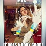 Milkshake stupid | MILK... IT DOES A BODY GOOD! | image tagged in milkshake stupid | made w/ Imgflip meme maker