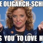 debbie oligarch-schmooze | DEBBIE OLIGARCH-SCHMOOZE; WANTS  YOU  TO LOVE  HILLARY | image tagged in wasserman-schultz,debbie wasserman schultz | made w/ Imgflip meme maker