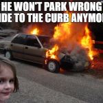 disaster girl car | HE WON'T PARK WRONG SIDE TO THE CURB ANYMORE | image tagged in disaster girl car | made w/ Imgflip meme maker