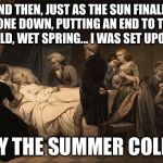 death bed | AND THEN, JUST AS THE SUN FINALLY SHONE DOWN, PUTTING AN END TO THAT COLD, WET SPRING... I WAS SET UPON... BY THE SUMMER COLD. | image tagged in death bed | made w/ Imgflip meme maker