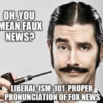le snob | OH. YOU MEAN FAUX NEWS? LIBERAL-ISM: 101  PROPER PRONUNCIATION OF FOX NEWS | image tagged in le snob | made w/ Imgflip meme maker