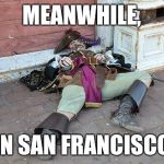 Meanwhile | MEANWHILE, IN SAN FRANCISCO | image tagged in drunk pirate,san francisco,party | made w/ Imgflip meme maker