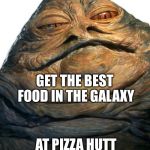 Jabba | GET THE BEST FOOD IN THE GALAXY; AT PIZZA HUTT | image tagged in jabba | made w/ Imgflip meme maker