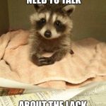 Racoon | EXCUSE ME, WE NEED TO TALK; ABOUT THE LACK OF SNACKS | image tagged in racoon | made w/ Imgflip meme maker