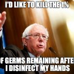 Bernie Sanders Speech | I'D LIKE TO KILL THE 1%; OF GERMS REMAINING AFTER I DISINFECT MY HANDS | image tagged in bernie sanders speech | made w/ Imgflip meme maker