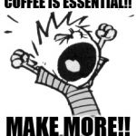 Annoyed Calvin | COFFEE IS ESSENTIAL!! MAKE MORE!! | image tagged in annoyed calvin | made w/ Imgflip meme maker