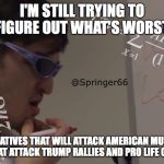 Now while most of America is Centrist, having extremist left/right party members is not good most of time. | I'M STILL TRYING TO FIGURE OUT WHAT'S WORST; CONSERVATIVES THAT WILL ATTACK AMERICAN MUSLIMS OR LIBERALS THAT ATTACK TRUMP RALLIES AND PRO LIFE CONVENTIONS | image tagged in filthy frank math,liberal vs conservative,what's worst,that's not how any of this works | made w/ Imgflip meme maker