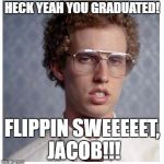 Napoleon dynamite | HECK YEAH YOU GRADUATED! FLIPPIN SWEEEEET, JACOB!!! | image tagged in napoleon dynamite | made w/ Imgflip meme maker