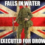 www1 british solder | FALLS IN WATER; GETS EXECUTED FOR DROWNING | image tagged in www1 british solder | made w/ Imgflip meme maker