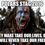 Braveheart | POLARS STAG 2016; THEY MAKE TAKE OUR LIVES, BUT THEY WILL NEVER TAKE OUR FREEDOM! | image tagged in braveheart | made w/ Imgflip meme maker