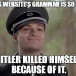 grammar nazi | THIS WEBSITE'S GRAMMAR IS SO BAD; HITLER KILLED HIMSELF BECAUSE OF IT. | image tagged in grammar nazi | made w/ Imgflip meme maker