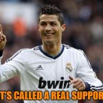 Cristiano Kungfu RONALDO | THAT'S CALLED A REAL SUPPORTER | image tagged in cristiano kungfu ronaldo | made w/ Imgflip meme maker