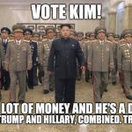 Make America Hated Again | VOTE KIM! HE HAS A LOT OF MONEY AND HE'S A DICTATOR! HE'S LIKE TRUMP AND HILLARY, COMBINED. TRUMILLARY. | image tagged in kim jong un | made w/ Imgflip meme maker