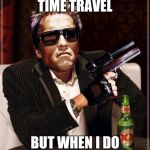 The most Interesting Cybernetic Machine in the World | I DON'T ALWAYS TIME TRAVEL; BUT WHEN I DO "F**K YOU A**HOLE" | image tagged in the most interesting cybernetic machine in the world | made w/ Imgflip meme maker