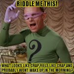 Riddle Me This! | RIDDLE ME THIS! WHAT LOOKS LIKE CRAP,FEELS LIKE CRAP,AND PROBABLY WONT WAKE UP IN THE MORNING? | image tagged in funny,riddler,memes,batman,the riddler | made w/ Imgflip meme maker
