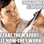 dexter knife | I DON'T UNDERSTAND STUPID PEOPLE. SO I TAKE THEM APART, TO SEE HOW THEY WORK. | image tagged in dexter knife | made w/ Imgflip meme maker