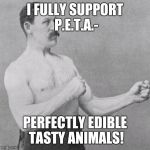 I could never be a vegetarian | I FULLY SUPPORT P.E.T.A.- PERFECTLY EDIBLE TASTY ANIMALS! | image tagged in over manly man,no veganism here | made w/ Imgflip meme maker