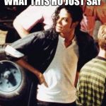 Michael Jackson is not amused | WHAT THIS HO JUST SAY | image tagged in michael jackson is not amused | made w/ Imgflip meme maker