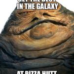 Jabba | GET THE BEST IN THE GALAXY; AT PIZZA HUTT | image tagged in jabba | made w/ Imgflip meme maker